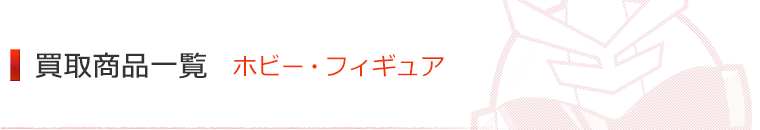 買取商品一覧　ホビー・フォギュア